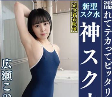 OKS-177 広瀬このみ 濡れてテカってピッタリ密着 神スク水 可愛い女子のスクール水着姿をじっとりと堪能!着替え盗撮から始まり貧乳から巨乳にパイパン、ハミ毛、ジョリワキ等のフェチ接写やローションソーププレイやスク水ぶっかけ等を完全着衣で楽しむAV