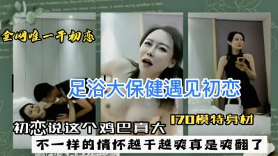 足浴大保健遇见初恋,初恋说这个鸡巴真大