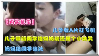 儿子带新同学给妈妈玩,还是个小处男,妈妈给同学破处