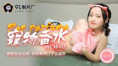 【91制片厂】91CM-115 宠物香水,我把你当兄弟 你把我两口子当猫养-戚小怜