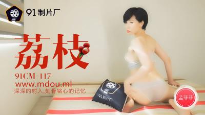 【91制片厂】91CM-117 荔枝,深深的射入,刻骨铭心的记忆-孟菲菲