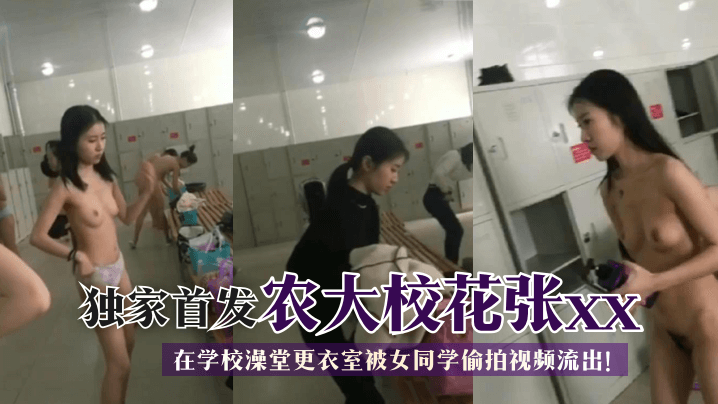 【独家首发】农大校花张xx在学校澡堂更衣室被女同学偷拍视频流出!!