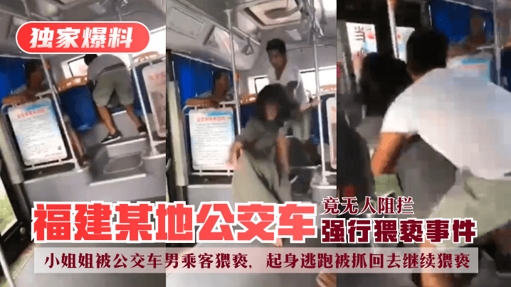 【独家爆料】福建某地公交车强行猥亵事件!小姐姐被公交车男乘客猥亵,起身逃跑被抓回去继续猥亵,竟无人阻拦!!
