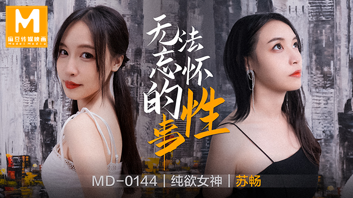 MD0144_無法忘懷的性事女神蘇暢強勢回歸!官网苏畅.