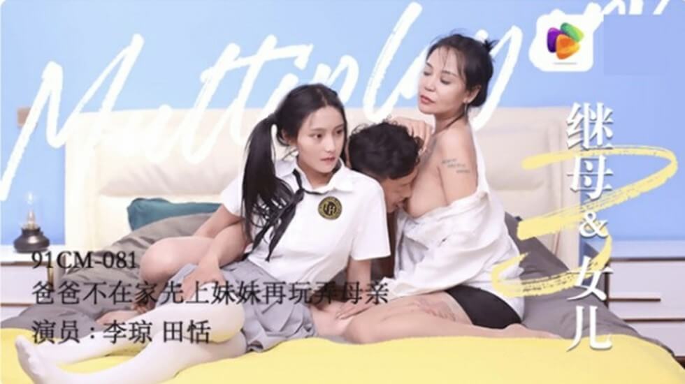 果冻传媒-继母与女儿(3)爸爸不在家先上妹妹再玩弄母亲-田恬 李琼
